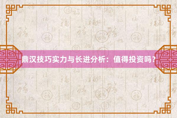 鼎汉技巧实力与长进分析：值得投资吗？